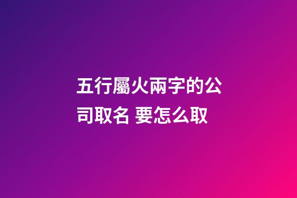 五行屬火兩字的公司取名 要怎么取-第1張-公司起名-玄機(jī)派